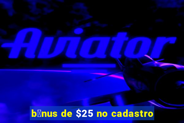 b么nus de $25 no cadastro