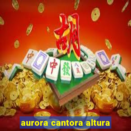 aurora cantora altura