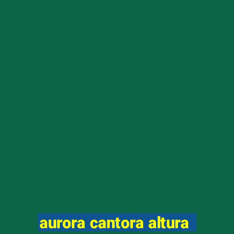 aurora cantora altura