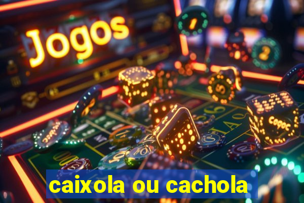 caixola ou cachola