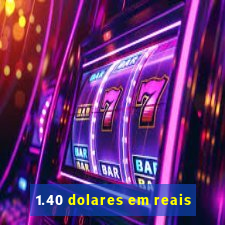 1.40 dolares em reais