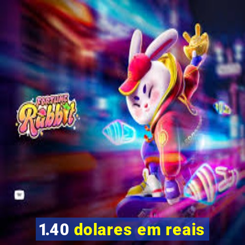 1.40 dolares em reais