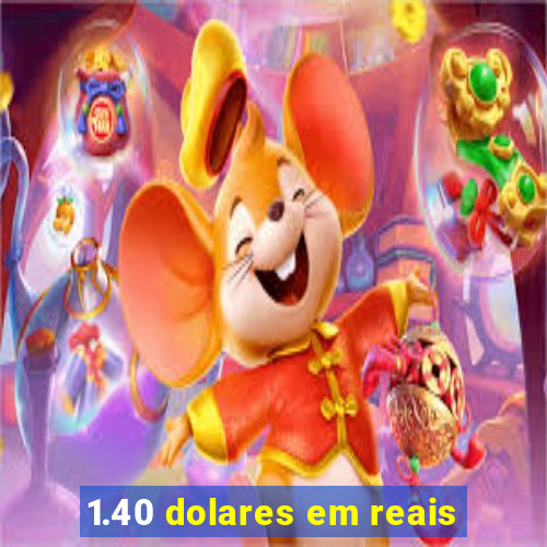 1.40 dolares em reais