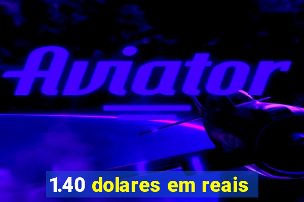 1.40 dolares em reais