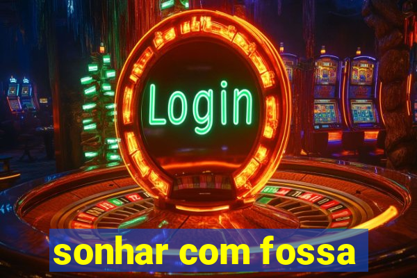 sonhar com fossa