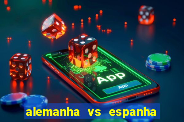 alemanha vs espanha onde assistir