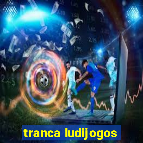 tranca ludijogos