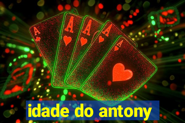 idade do antony