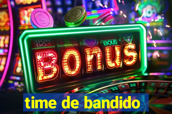 time de bandido