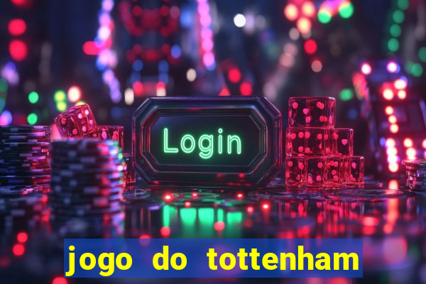 jogo do tottenham ao vivo hoje