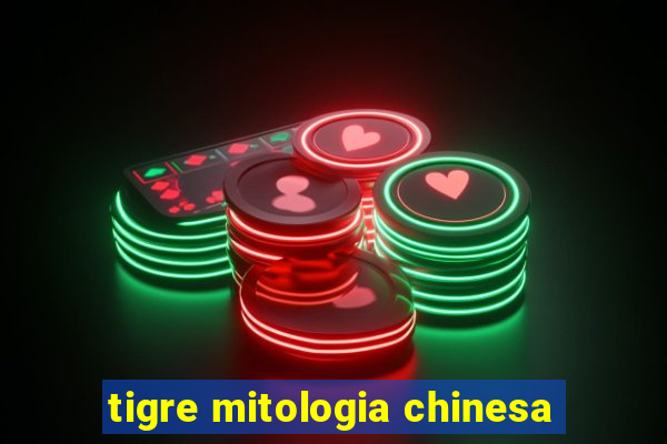 tigre mitologia chinesa