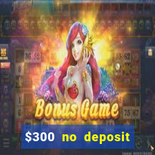 $300 no deposit casino bonus