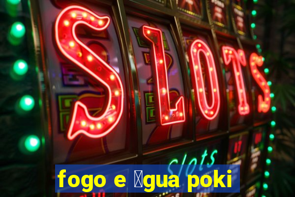 fogo e 谩gua poki