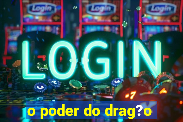 o poder do drag?o