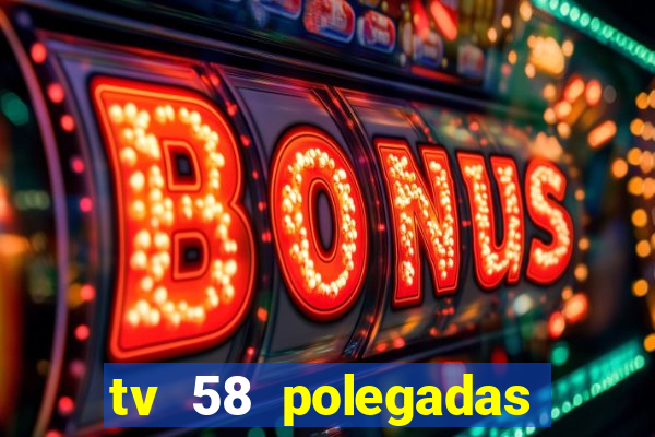 tv 58 polegadas casas bahia