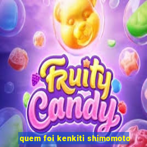 quem foi kenkiti shimomoto