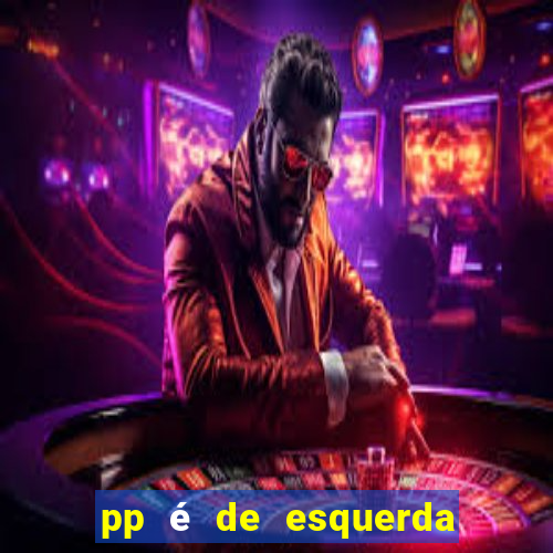 pp é de esquerda ou direita