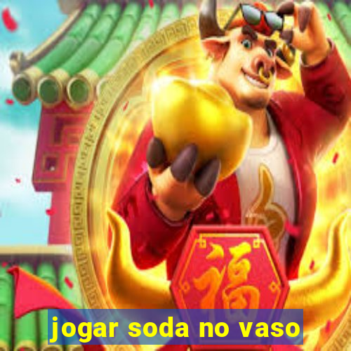 jogar soda no vaso