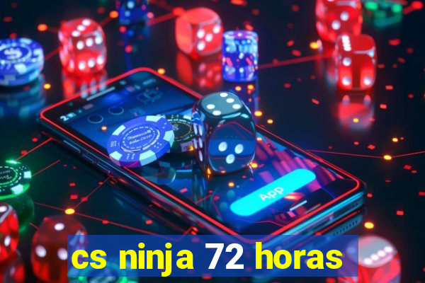 cs ninja 72 horas