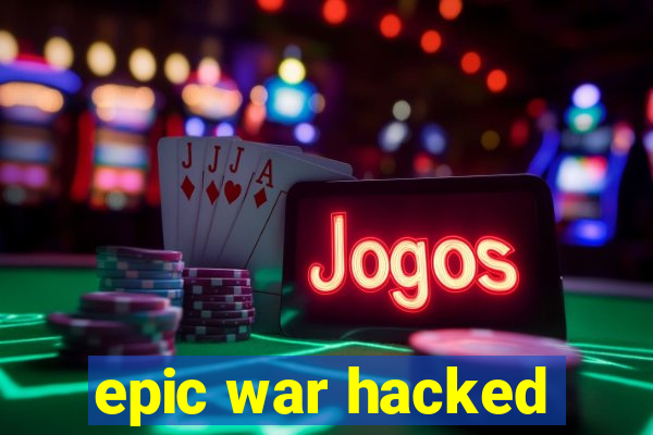 epic war hacked