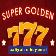 aaliyah e beyonc茅