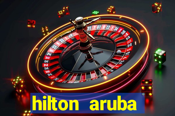 hilton aruba caribbean resort & casino hilton resorts