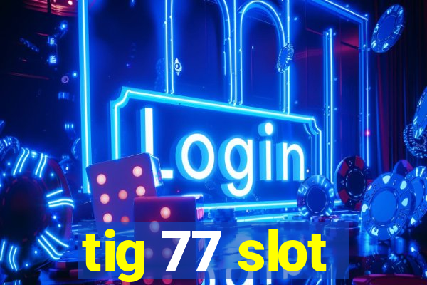 tig 77 slot