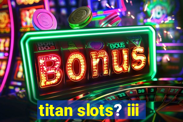 titan slots? iii