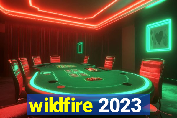 wildfire 2023