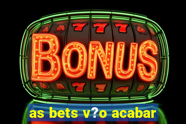 as bets v?o acabar