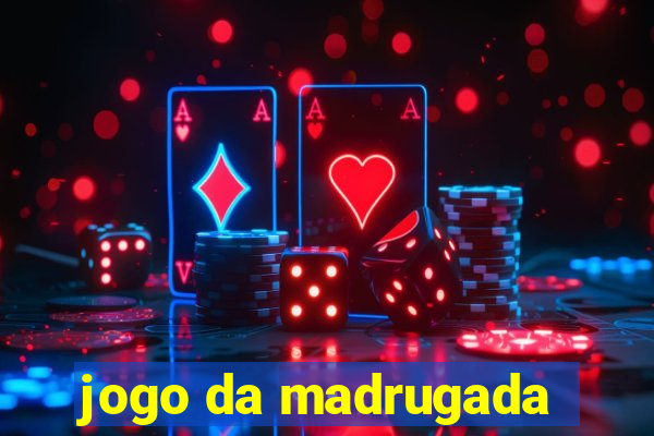 jogo da madrugada