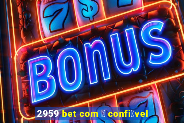 2959 bet com 茅 confi谩vel