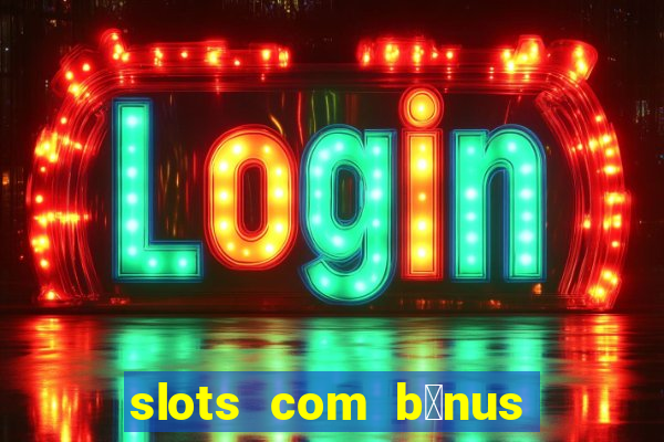 slots com b么nus gr谩tis no cadastro