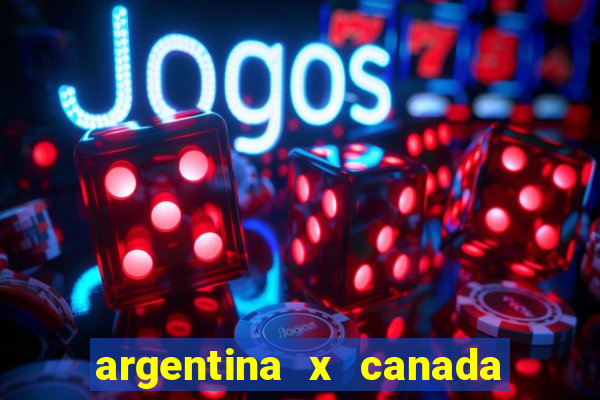 argentina x canada ao vivo