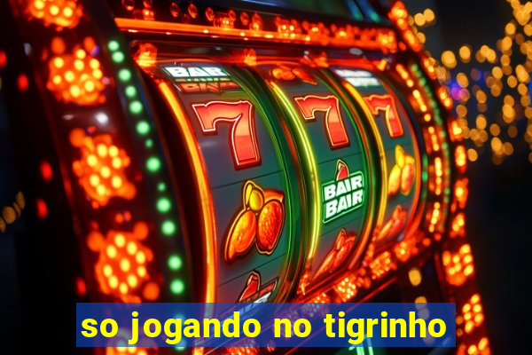 so jogando no tigrinho