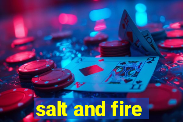 salt and fire