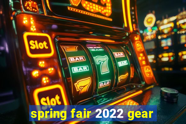 spring fair 2022 gear