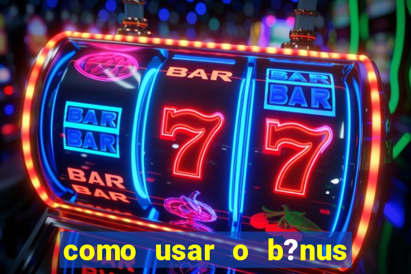 como usar o b?nus do estrela bet