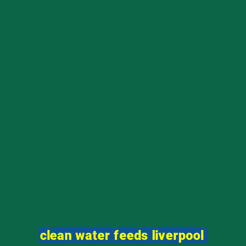 clean water feeds liverpool