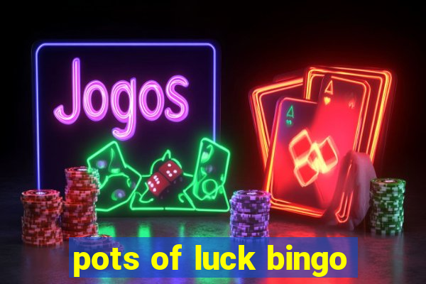 pots of luck bingo