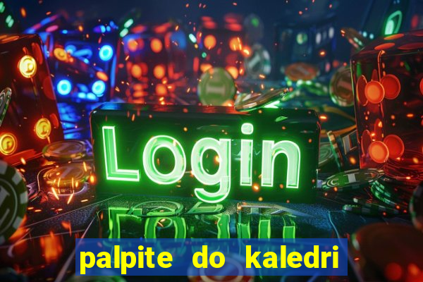 palpite do kaledri para o jogo do bicho