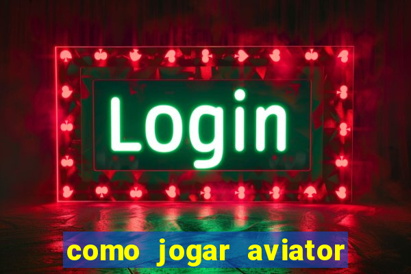 como jogar aviator e ganhar dinheiro