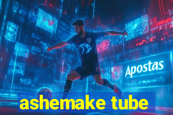 ashemake tube