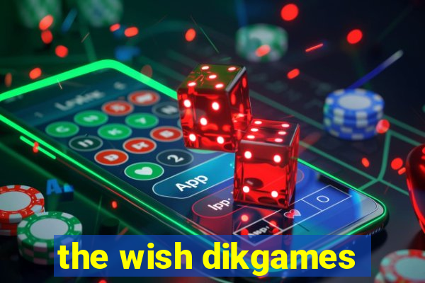 the wish dikgames