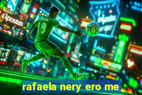 rafaela nery ero me