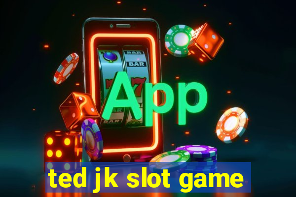 ted jk slot game