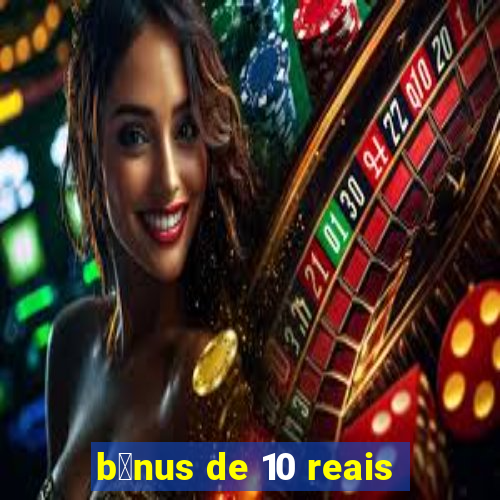 b么nus de 10 reais