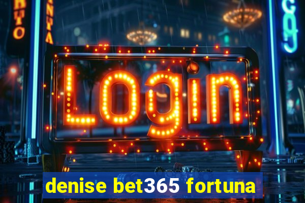 denise bet365 fortuna