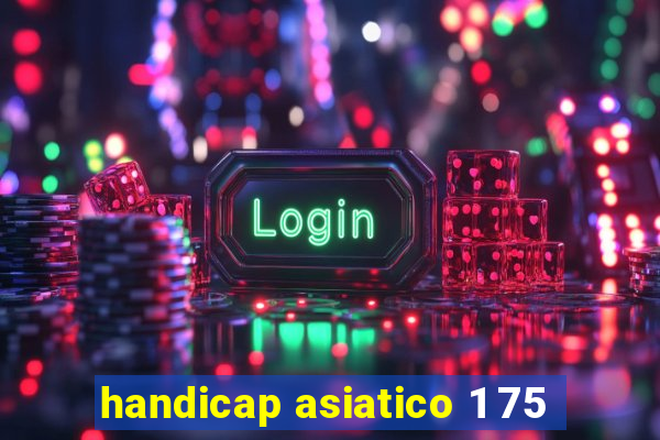 handicap asiatico 1 75