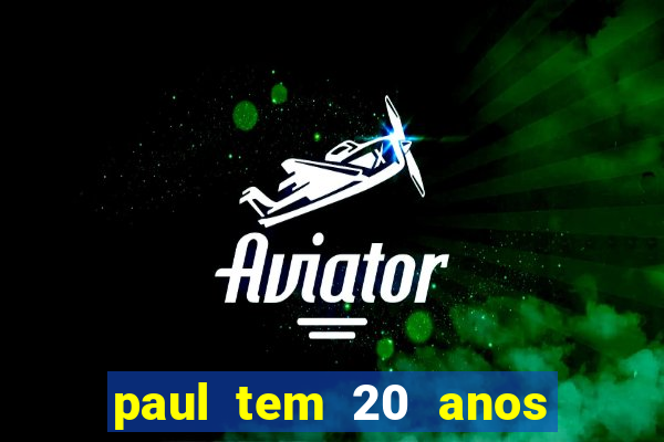 paul tem 20 anos de idade